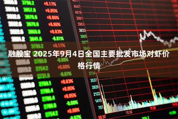 融股宝 2025年9月4日全国主要批发市场对虾价格行情