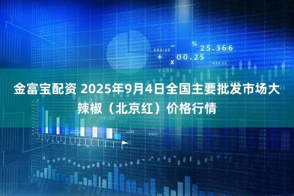 金富宝配资 2025年9月4日全国主要批发市场大辣椒（北京红）价格行情