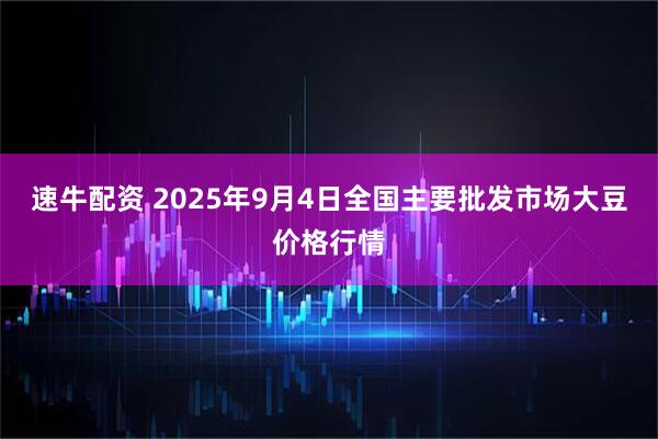速牛配资 2025年9月4日全国主要批发市场大豆价格行情