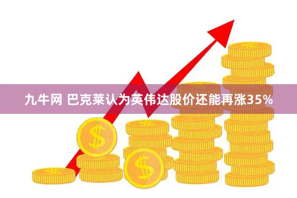 九牛网 巴克莱认为英伟达股价还能再涨35%