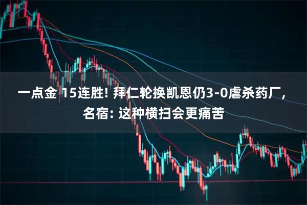一点金 15连胜! 拜仁轮换凯恩仍3-0虐杀药厂, 名宿: 这种横扫会更痛苦