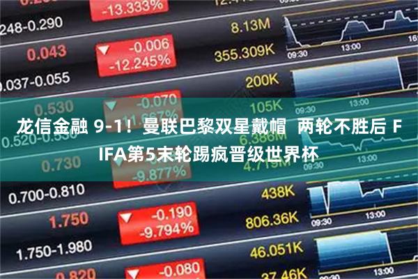 龙信金融 9-1！曼联巴黎双星戴帽  两轮不胜后 FIFA第5末轮踢疯晋级世界杯