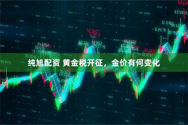 纯旭配资 黄金税开征，金价有何变化