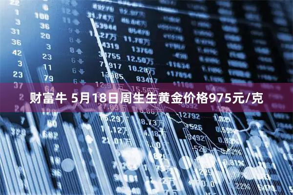 财富牛 5月18日周生生黄金价格975元/克