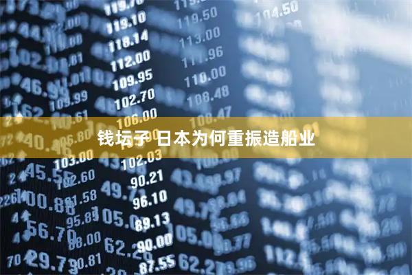 钱坛子 日本为何重振造船业